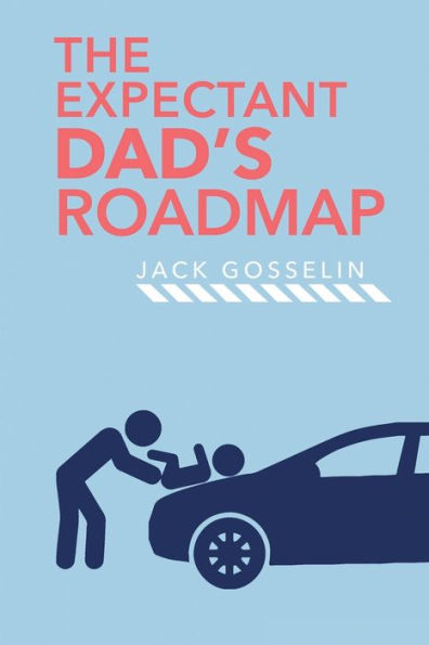 The New Expectant Dad's Roadmap: From Dude To New Father And How To Be Prepared For The Next 9 Months And After - 9781951976026