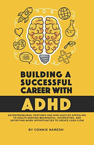 Building a Successful Career with ADHD : Entrepreneurial Ventures and Side Hustles Appealing to Adults Seeking Meaningful, Interesting, and Satisfying Work Opportunities to Create Cash Flow