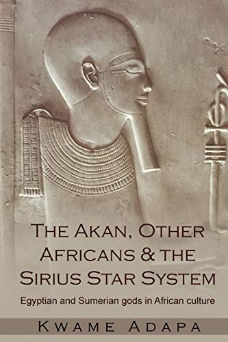 The Akan, Other Africans and the Sirius Star System : Egyptian and Sumerian Gods in African Culture