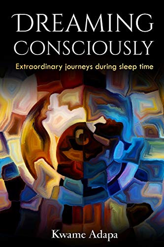 Dreaming Consciously : Extraordinary Journeys During Sleep Time