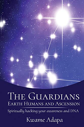 The Guardians, Earth Humans, and Ascension : Spiritually Hacking Your Awareness and DNA