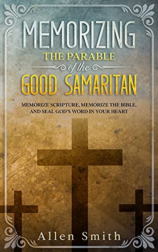 Memorizing The Parable Of The Good Samaritan: Memorize Scripture, Memorize The Bible, And Seal God???S Word In Your Heart (Bible Meditation And Memorization)