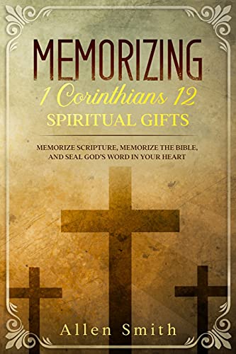 Memorizing 1 Corinthians 12 - Spiritual Gifts: Memorize Scripture, Memorize The Bible, And Seal God???S Word In Your Heart (Bible Meditation And Memorization)
