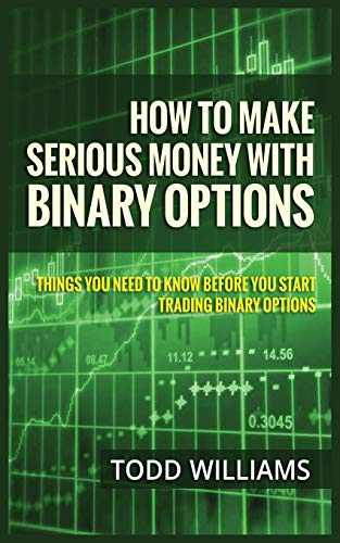 How to Make Serious Money with Binary Options : Things You Need to Know Before You Start Trading Binary Options