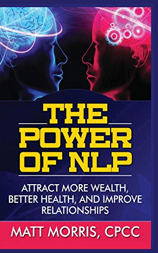 The Power of Nlp : Attract More Wealth, Better Health, and Improve Relationships