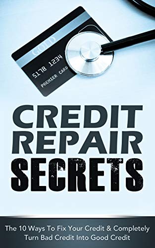 CREDIT REPAIR SECRETS : The 10 Ways To Fix Your Credit & Completely Turn Bad Credit Into Good Credit