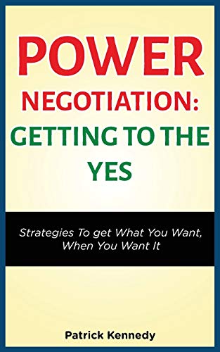 POWER NEGOTIATION - GETTING TO THE YES : STRATEGIES TO GET WHAT YOU WANT, WHEN YOU WANT IT