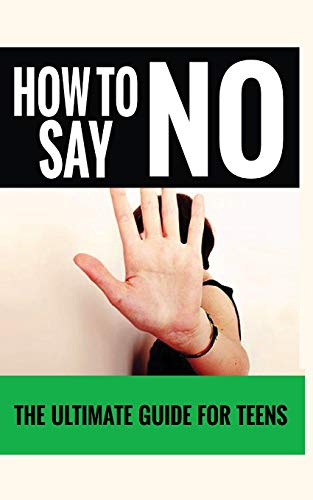 How to Say "no" : The Ultimate Guide for Teens