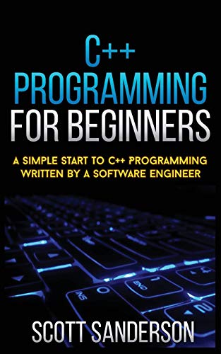 C++ PROGRAMMING FOR BEGINNERS : A Simple Start To C++ Programming Written By A Software Engineer