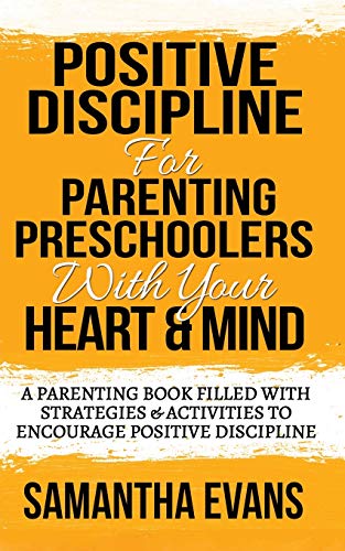 POSITIVE DISCIPLINE FOR PARENTING PRESCHOOLERS WITH YOUR HEART & MIND : A Parenting Book Filled With Strategies & Activities To Encourage Positive Discipline
