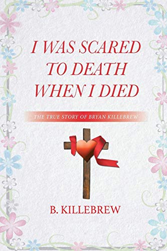 I Was Scared to Death When I Died : The True Story of Bryan Killebrew - 9781953048356