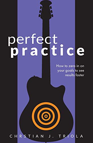Perfect Practice : How to Zero in on Your Goals and Become a Better Guitar Player Faster