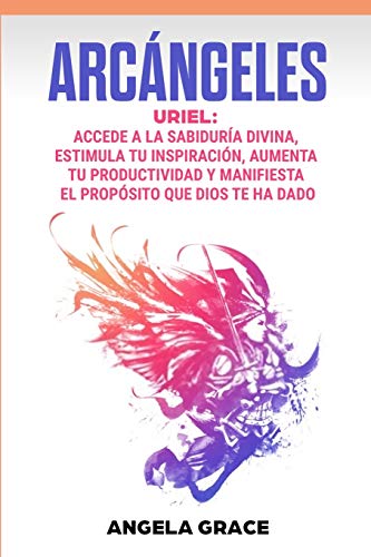 Arc?íngeles: Uriel Accede a la sabidur?¡a divina, estimula tu inspiraci??n, aumenta tu productividad y manifiesta el prop??sito que Dios te ha dado (Spanish Edition)