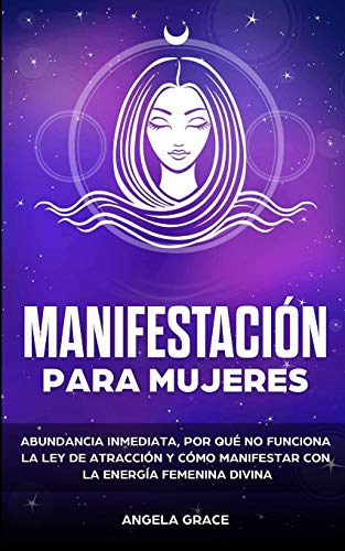 Manifestaci??n para mujeres: Atrae la abundancia, por qu?? la ley de la atracci??n no funciona y c??mo manifestar con la energ?¡a femenina divina (Despertar de la Energ?¡a Femenina Divina) (Spanish Edition)