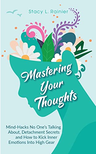 Mastering Your Thoughts: Mind-Hacks No One's Talking About, Detachment Secrets And How To Kick Inner Emotions Into High Gear