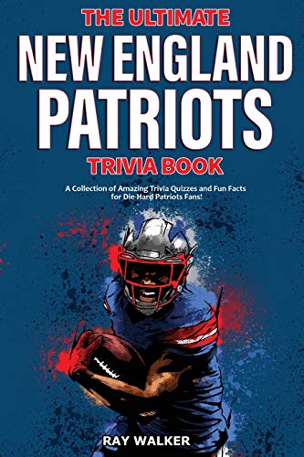 The Ultimate New England Patriots Trivia Book: A Collection Of Amazing Trivia Quizzes And Fun Facts For Die-Hard Patriots Fans!