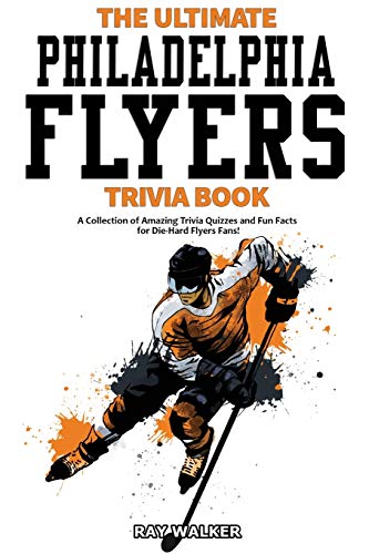 The Ultimate Philadelphia Flyers Trivia Book: A Collection Of Amazing Trivia Quizzes And Fun Facts For Die-Hard Flyers Fans!