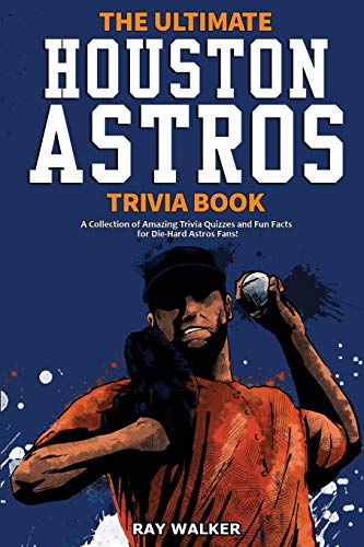 The Ultimate Houston Astros Trivia Book : A Collection of Amazing Trivia Quizzes and Fun Facts for Die-Hard Astros Fans!