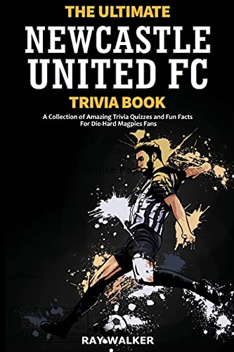The Ultimate Newcastle United Trivia Book: A Collection Of Amazing Trivia Quizzes And Fun Facts For Die-Hard Magpies Fans! - 9781953563606