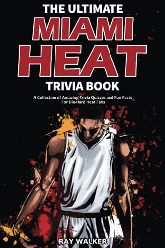 The Ultimate Miami Heat Trivia Book : A Collection of Amazing Trivia Quizzes and Fun Facts for Die-Hard Heat Fans!