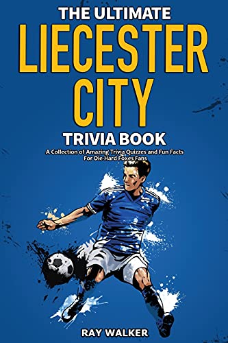 The Ultimate Leicester City Fc Trivia Book: A Collection Of Amazing Trivia Quizzes And Fun Facts For Die-Hard Foxes Fans!