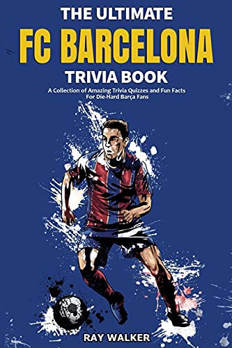The Ultimate Fc Barcelona Trivia Book: A Collection Of Amazing Trivia Quizzes And Fun Facts For Die-Hard Barca Fans