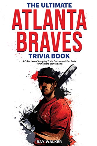 The Ultimate Atlanta Braves Trivia Book: A Collection Of Amazing Trivia Quizzes And Fun Facts For Die-Hard Braves Fans!