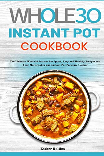 The Whole30 Instant Pot Cookbook : The Ultimate Whole30 Instant Pot Quick, Easy and Healthy Recipes for Your Multicooker and Instant Pot Pressure Cooker - 9781953732323