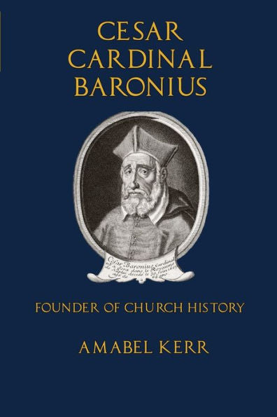 Cesar Cardinal Baronius: Founder of Church History
