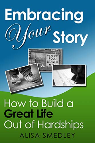 Embracing Your Story : How to Build a Great Life Out of Hardships