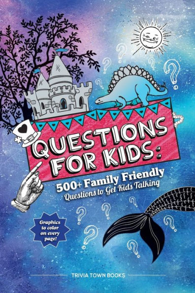 Questions For Kids : 500+ Family Friendly Questions To Get Kids Talking: 500+ Family Friendly Questions To Get Kids Talking