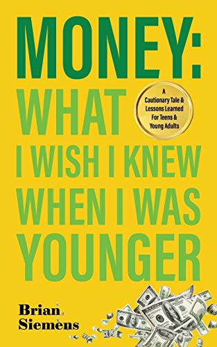 Money: What I Wish I Knew When I Was Younger : A Cautionary Tale and Lessons Learned for Teens and Young Adults