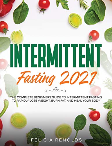 Intermittent Fasting 2021: The Complete Beginners Guide to Intermittent Fasting to Rapidly Lose Weight, Burn Fat, and Heal Your Body - Paperback