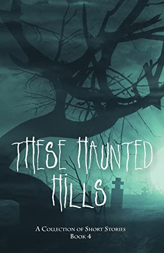 These Haunted Hills: A Collection of Short Stories Book 4