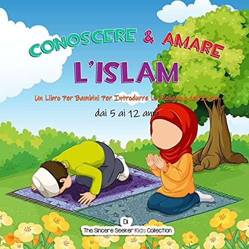 Conoscere & Amare L’Islam: Un Libro Per Bambini Per Introdurre La Religione Dell’Islam (Libri Islamici Per Bambini In Italiano (Islamic Children's Books In Italian)) (Italian Edition) - 9781955262613