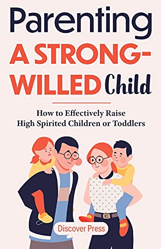 Parenting A Strong-Willed Child: How To Effectively Raise High Spirited Children Or Toddlers