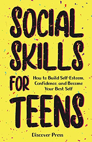 Social Skills For Teens: How To Build Self-Esteem, Confidence, And Become Your Best Self