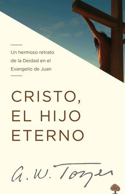 Cristo, El Hijo Eterno: Un Hermoso Retrato de la Deidad En El Evangelio de Juan (Spanish Edition)