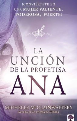 La Unci?n de la Profetisa Ana: ?Conviertete En Una Mujer Valiente, Poderosa, Fuerte! (Spanish Edition)