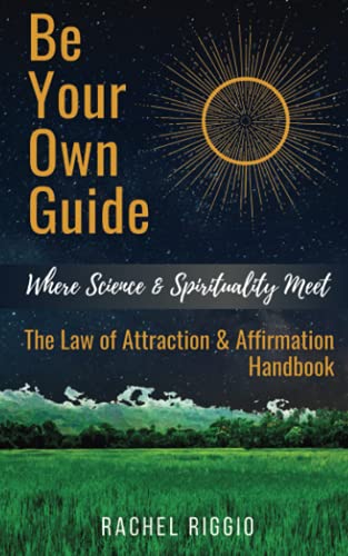 Be Your Own Guide: Where Science And Spirituality Meet - The Law Of Attraction And Affirmation Handbook