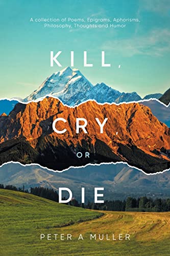 Kill, Cry, Or Die : A Collection of Poems, Epigrams, Aphorisms, Philosophy, Thoughts and Humor - 9781956161540