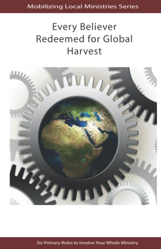 Every Believer Redeemed For Global Harvest: Six Primary Roles To Involve Your Whole Ministry
