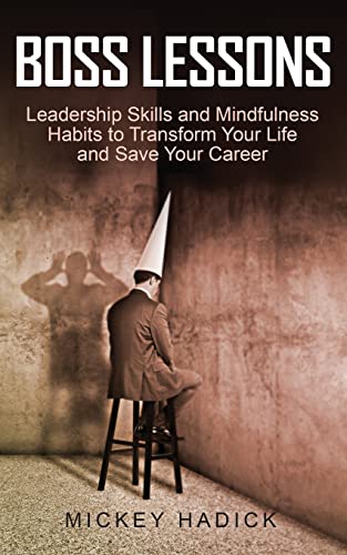 Boss Lessons: Leadership Skills And Mindfulness Habits To Transform Your Life And Save Your Career