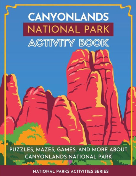 Canyonlands National Park Activity Book: Puzzles, Mazes, Games, And More About Canyonlands National Park (National Parks Activity Series)