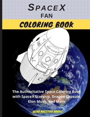 Spacex Fan Coloring Book : The Authoritative Space Coloring Book With Spacex Starship, Dragon Capsule, Elon Musk, And More