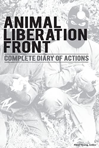 Animal Liberation Front (A.L.F.) : Complete Diary Of Actions - Documenting The A.L.F., And The Militant Animal Rights Movement