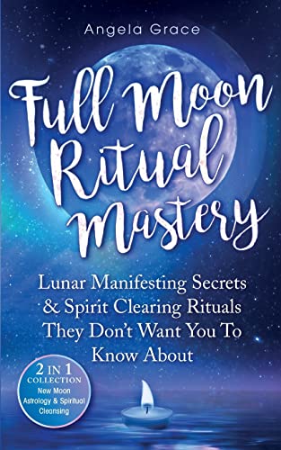 Full Moon Ritual Mastery: Lunar Manifesting Secrets & Spirit Clearing Rituals They Don't Want You To Know About (New Moon Astrology & Spiritual Cleansing - 2 In 1 Collection) - Paperback