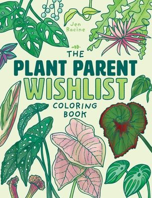 The Plant Parent Wishlist Coloring Book: Love And Care For Extra Amazing Indoor Plants