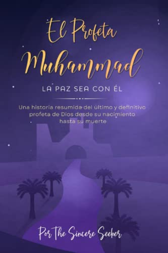 El Profeta Muhammad La Paz Sea Con Él: Una Historia Resumida Del Último Y Definitivo Profeta De Dios Desde Su Nacimiento Hasta Su Muerte (Spanish Edition)