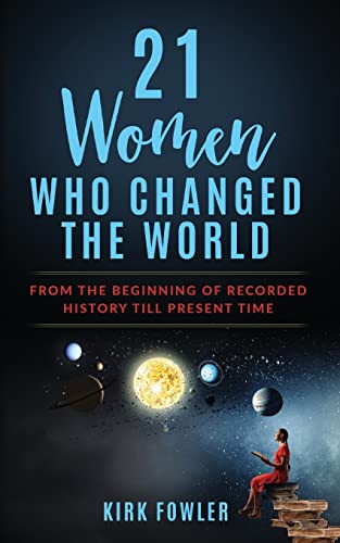 21 Women Who Changed The World: From The Beginning Of Recorded History Till Present Time - 9781958405017